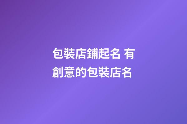 包裝店鋪起名 有創意的包裝店名-第1張-店鋪起名-玄機派